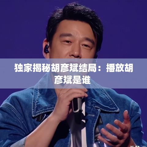 獨家揭秘胡彥斌結局:播放胡彥斌是誰