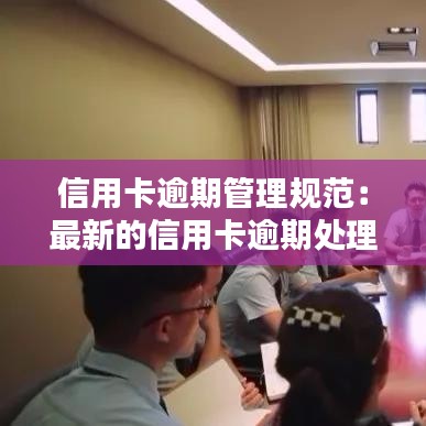 信用卡逾期管理規范:最新的信用卡逾期處理