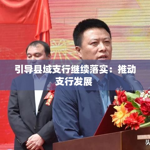引導(dǎo)縣域支行繼續(xù)落實(shí):推動支行發(fā)展