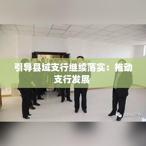 引導(dǎo)縣域支行繼續(xù)落實(shí):推動支行發(fā)展