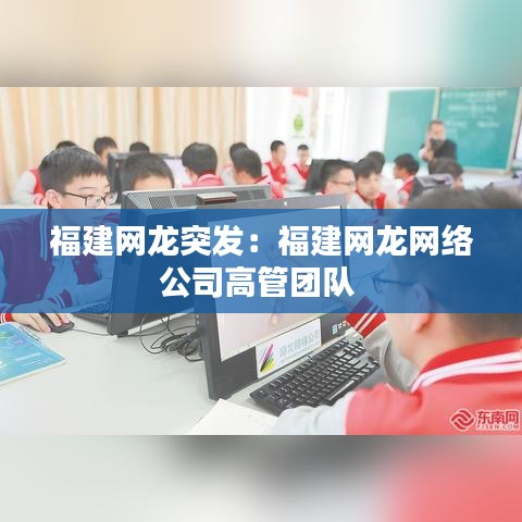 福建網龍突發:福建網龍網絡公司高管團隊