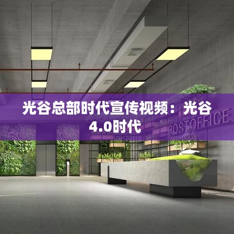 光谷總部時代宣傳視頻:光谷4.0時代