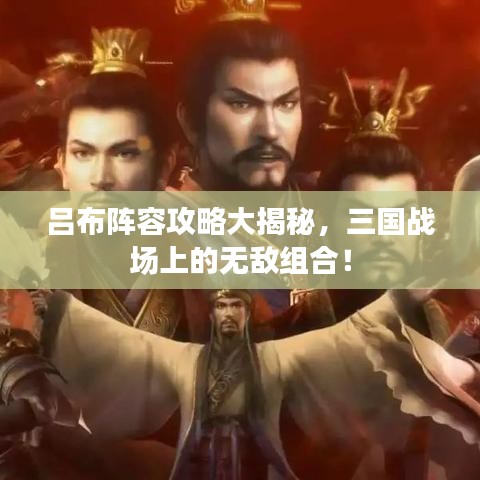 呂布陣容攻略大揭秘,三國戰場上的無敵組合!