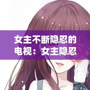 女主不斷隱忍的電視:女主隱忍堅強的小說現言