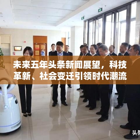 未來(lái)五年頭條新聞?wù)雇萍几镄隆⑸鐣?huì)變遷引領(lǐng)時(shí)代潮流