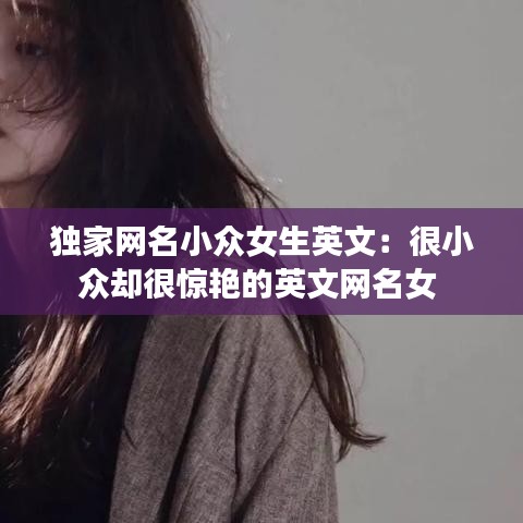 獨(dú)家網(wǎng)名小眾女生英文:很小眾卻很驚艷的英文網(wǎng)名女