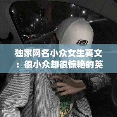 獨(dú)家網(wǎng)名小眾女生英文:很小眾卻很驚艷的英文網(wǎng)名女