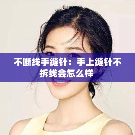 不斷線手縫針:手上縫針不拆線會(huì)怎么樣