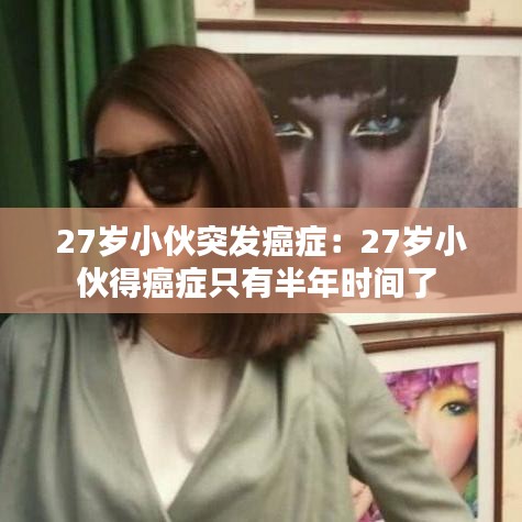 27歲小伙突發(fā)癌癥:27歲小伙得癌癥只有半年時(shí)間了