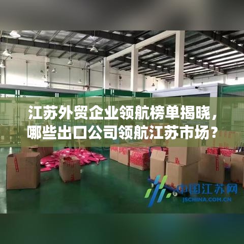 江蘇外貿企業領航榜單揭曉,哪些出口公司領航江蘇市場?