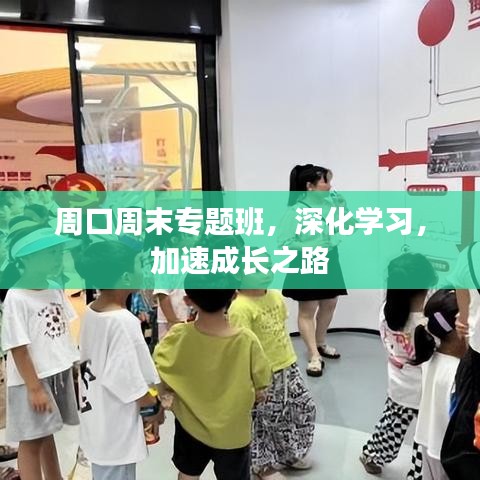 周口周末專題班,深化學(xué)習(xí),加速成長之路