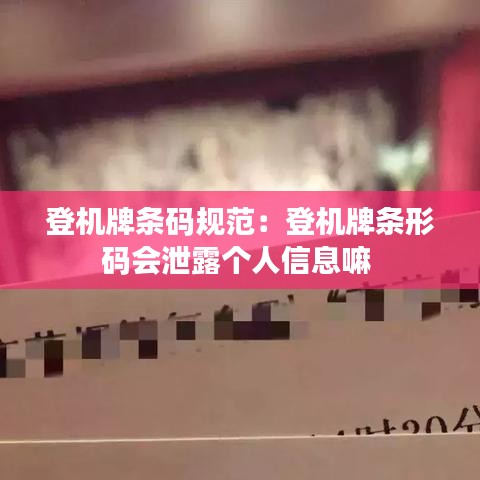 登機牌條碼規范:登機牌條形碼會泄露個人信息嘛