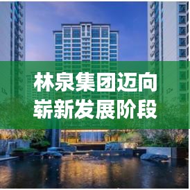 林泉集團(tuán)邁向嶄新發(fā)展階段,創(chuàng)新驅(qū)動(dòng),引領(lǐng)未來之路