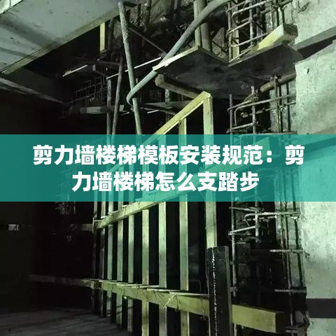 剪力墻樓梯模板安裝規范:剪力墻樓梯怎么支踏步