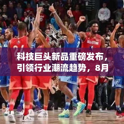 科技巨頭新品重磅發(fā)布,引領(lǐng)行業(yè)潮流趨勢(shì),8月31日頭條新聞揭秘!