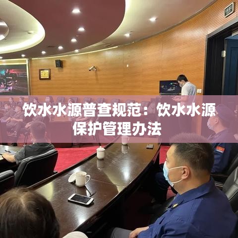 飲水水源普查規(guī)范:飲水水源保護(hù)管理辦法