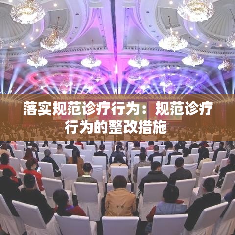 落實(shí)規(guī)范診療行為:規(guī)范診療行為的整改措施
