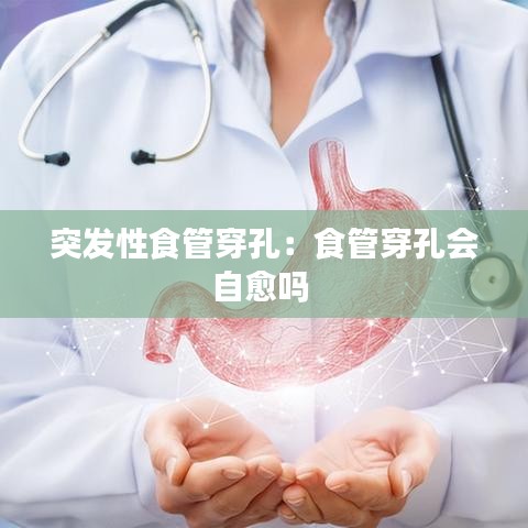 突發(fā)性食管穿孔:食管穿孔會(huì)自愈嗎