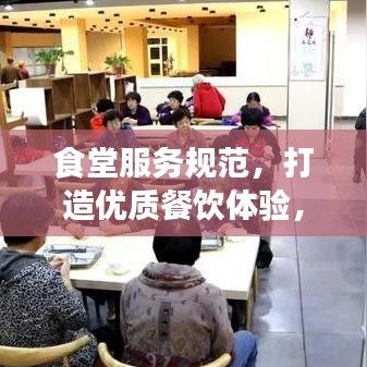 食堂服務(wù)規(guī)范,打造優(yōu)質(zhì)餐飲體驗,提升客戶滿意度
