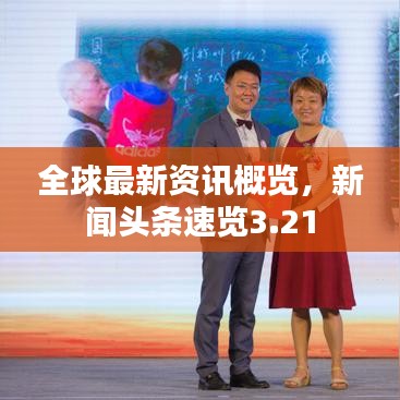 全球最新資訊概覽,新聞頭條速覽3.21