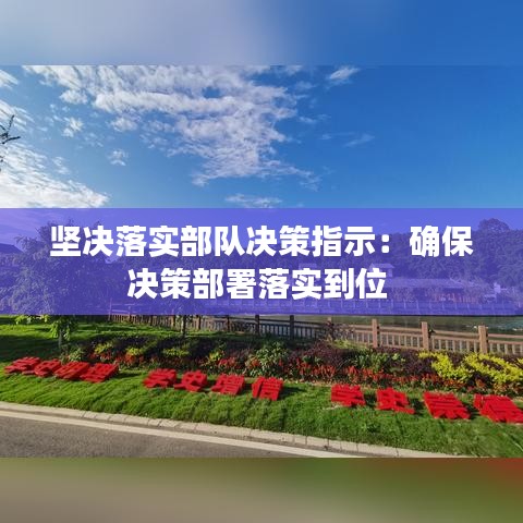 堅決落實部隊決策指示:確保決策部署落實到位