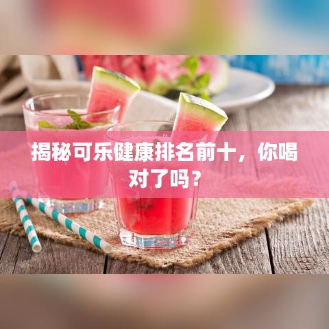 揭秘可樂(lè)健康排名前十,你喝對(duì)了嗎?