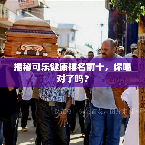 揭秘可樂(lè)健康排名前十,你喝對(duì)了嗎?