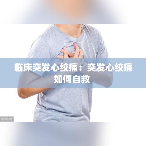 臨床突發(fā)心絞痛:突發(fā)心絞痛如何自救