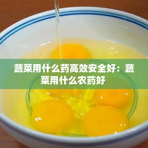 蔬菜用什么藥高效安全好:蔬菜用什么農藥好