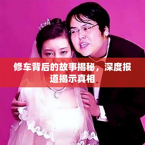 修車背后的故事揭秘,深度報(bào)道揭示真相