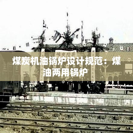煤炭機(jī)油鍋爐設(shè)計(jì)規(guī)范:煤油兩用鍋爐