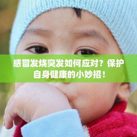 感冒發(fā)燒突發(fā)如何應(yīng)對?保護自身健康的小妙招!