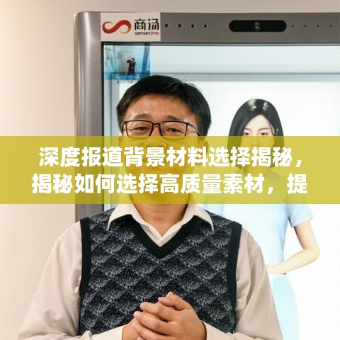 深度報道背景材料選擇揭秘,揭秘如何選擇高質(zhì)量素材,提升報道質(zhì)量!
