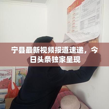 寧縣最新視頻報道速遞,今日頭條獨家呈現