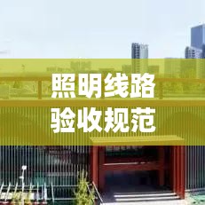 照明線路驗收規(guī)范詳解,專業(yè)標準,保障安全