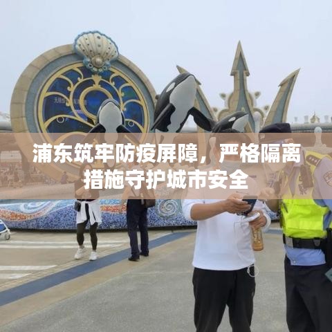 浦東筑牢防疫屏障,嚴格隔離措施守護城市安全