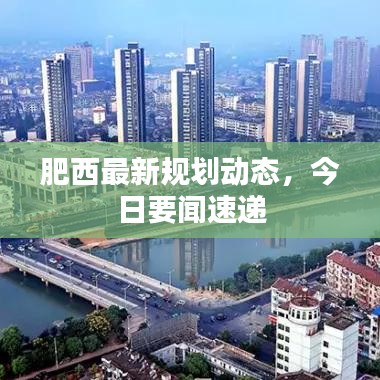 肥西最新規(guī)劃動(dòng)態(tài),今日要聞速遞