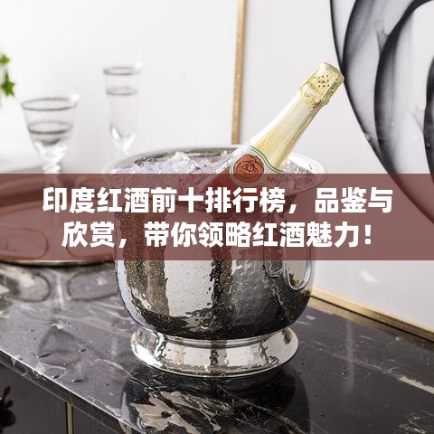 印度紅酒前十排行榜,品鑒與欣賞,帶你領略紅酒魅力!