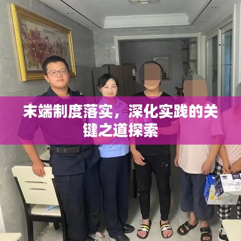 末端制度落實(shí),深化實(shí)踐的關(guān)鍵之道探索