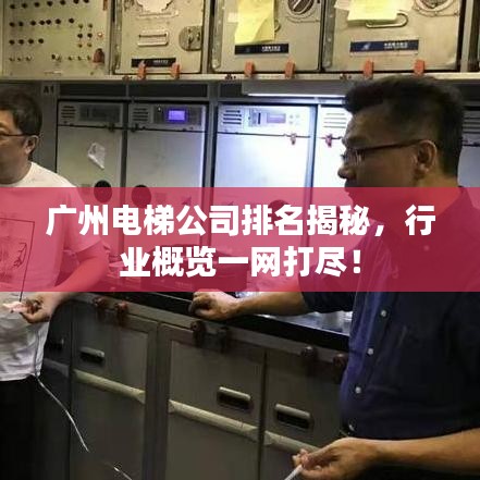 廣州電梯公司排名揭秘,行業(yè)概覽一網(wǎng)打盡!