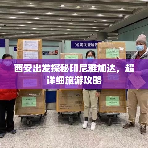 西安出發(fā)探秘印尼雅加達,超詳細旅游攻略