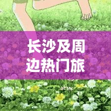 長沙及周邊熱門旅游攻略大揭秘!