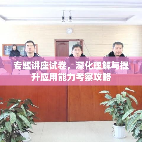 專題講座試卷,深化理解與提升應用能力考察攻略
