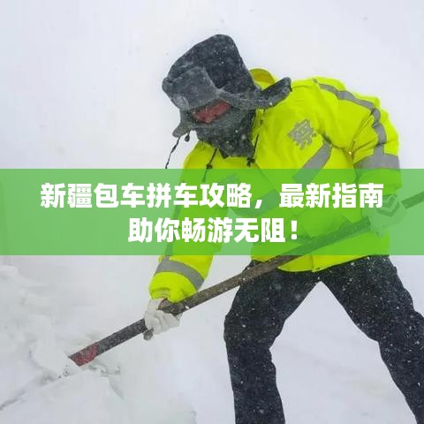 新疆包車拼車攻略,最新指南助你暢游無阻!