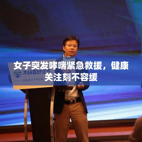 女子突發哮喘緊急救援,健康關注刻不容緩