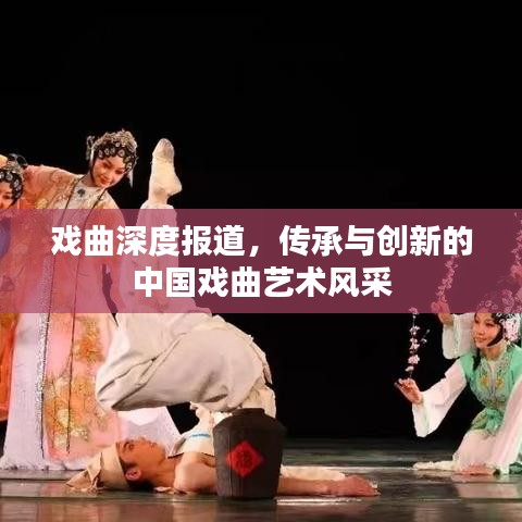 戲曲深度報道,傳承與創新的中國戲曲藝術風采
