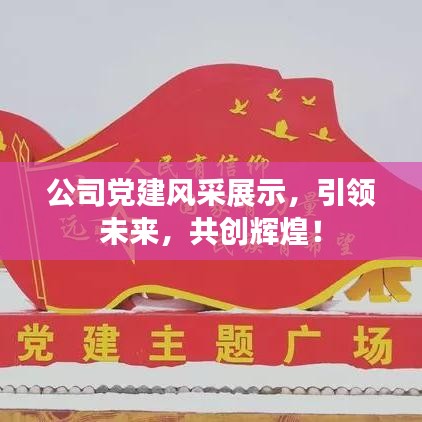公司黨建風(fēng)采展示,引領(lǐng)未來,共創(chuàng)輝煌!