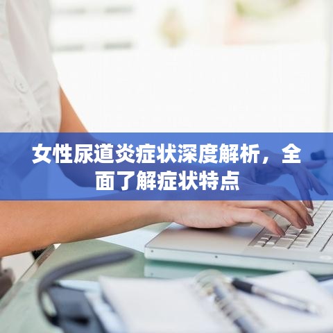 女性尿道炎癥狀深度解析,全面了解癥狀特點