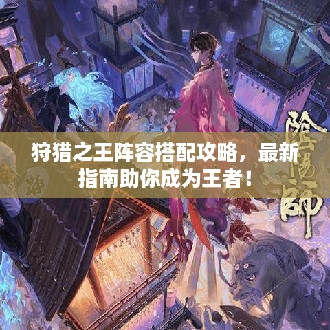 狩獵之王陣容搭配攻略,最新指南助你成為王者!