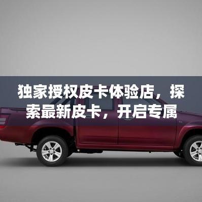 獨家授權皮卡體驗店,探索最新皮卡,開啟專屬購車之旅